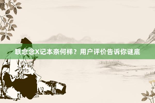 联念念X记本奈何样？用户评价告诉你谜底