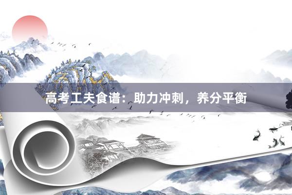 高考工夫食谱：助力冲刺，养分平衡