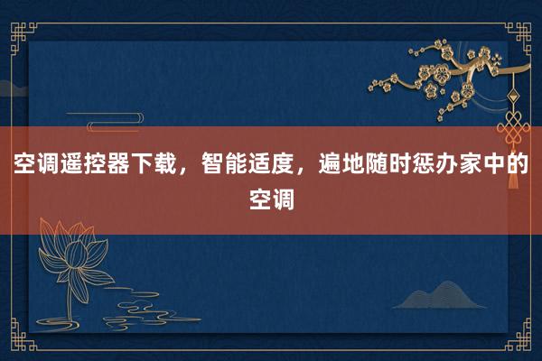空调遥控器下载，智能适度，遍地随时惩办家中的空调