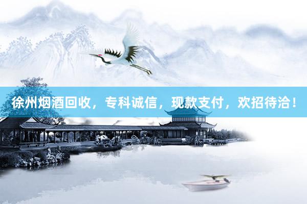 徐州烟酒回收，专科诚信，现款支付，欢招待洽！